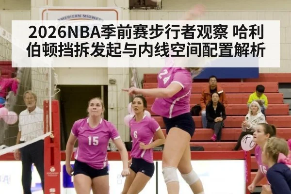 2026NBA季前赛步行者观察 哈利伯顿挡拆发起与内线空间配置解析