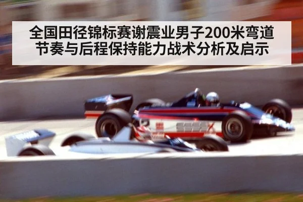 全国田径锦标赛谢震业男子200米弯道节奏与后程保持能力战术分析及启示