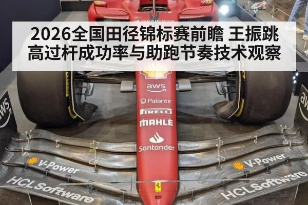 2026全国田径锦标赛前瞻 王振跳高过杆成功率与助跑节奏技术观察